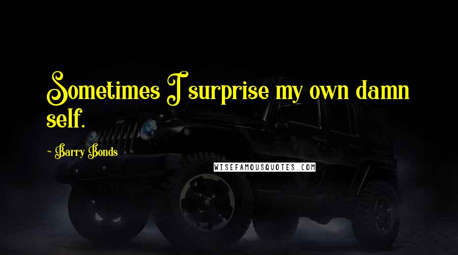 Barry Bonds quotes: Sometimes I surprise my own damn self.