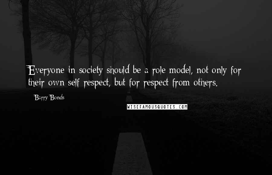 Barry Bonds quotes: Everyone in society should be a role model, not only for their own self-respect, but for respect from others.