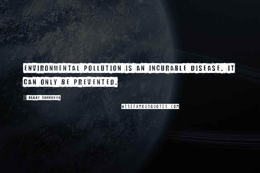 Barry Commoner quotes: Environmental pollution is an incurable disease. It can only be prevented.
