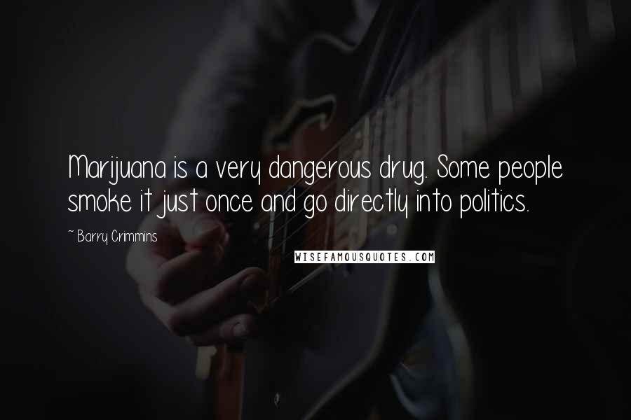 Barry Crimmins quotes: Marijuana is a very dangerous drug. Some people smoke it just once and go directly into politics.