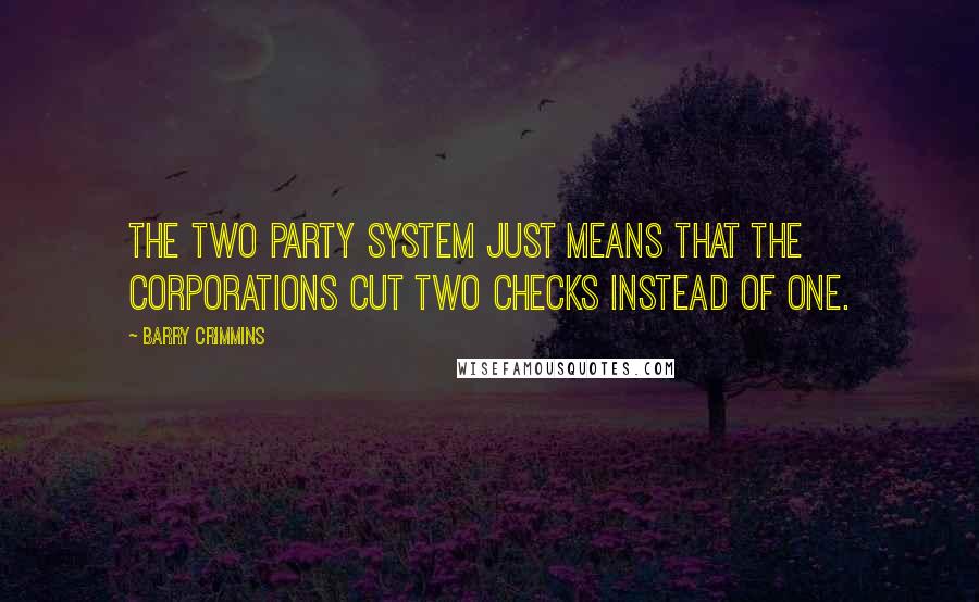 Barry Crimmins quotes: The two party system just means that the corporations cut two checks instead of one.