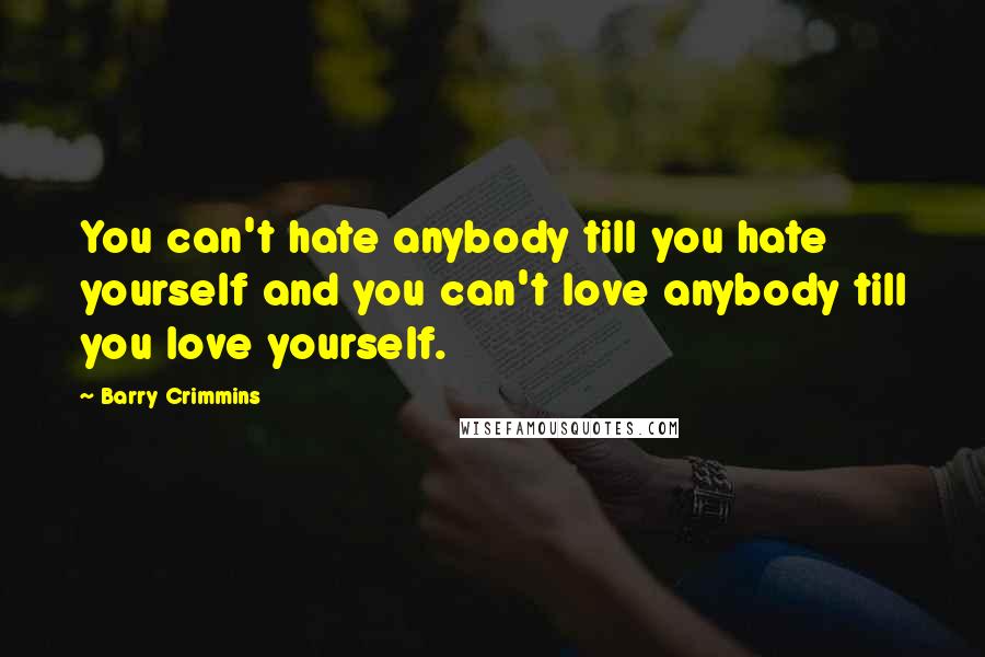 Barry Crimmins quotes: You can't hate anybody till you hate yourself and you can't love anybody till you love yourself.