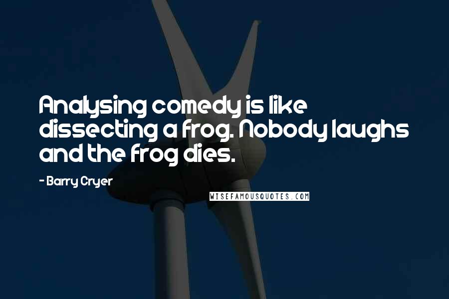 Barry Cryer quotes: Analysing comedy is like dissecting a frog. Nobody laughs and the frog dies.