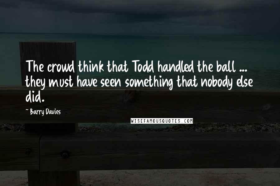 Barry Davies quotes: The crowd think that Todd handled the ball ... they must have seen something that nobody else did.
