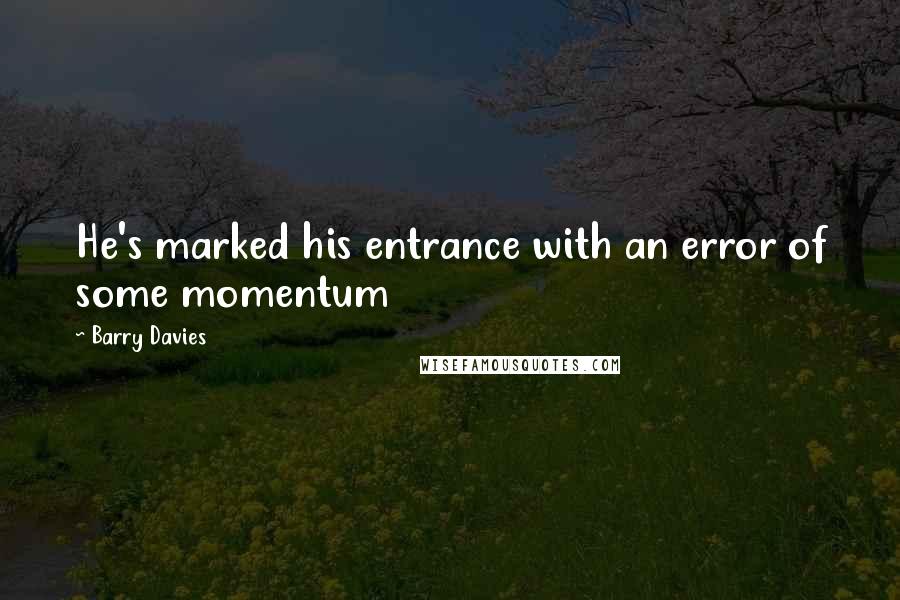 Barry Davies quotes: He's marked his entrance with an error of some momentum