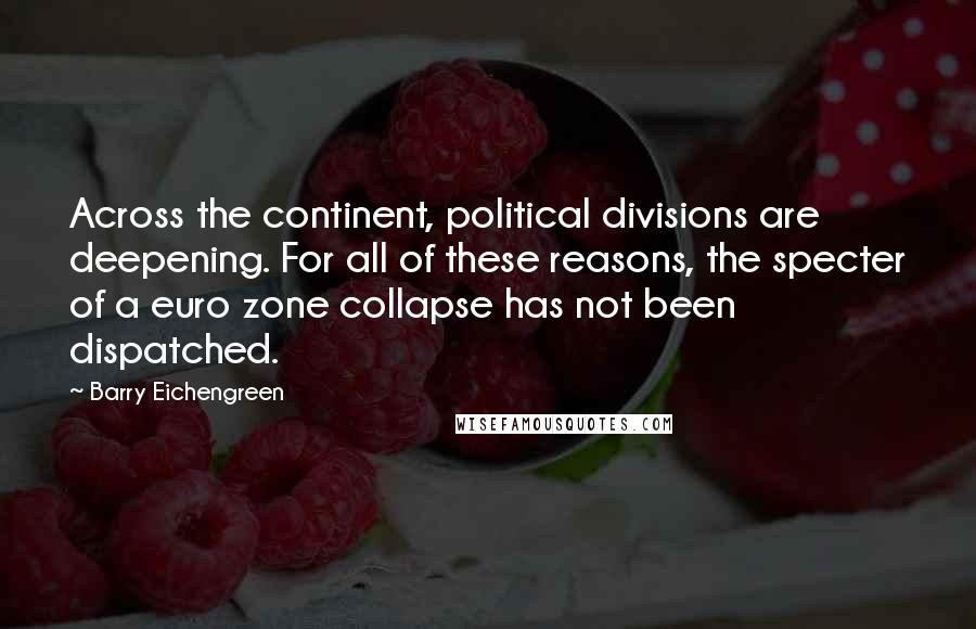 Barry Eichengreen quotes: Across the continent, political divisions are deepening. For all of these reasons, the specter of a euro zone collapse has not been dispatched.