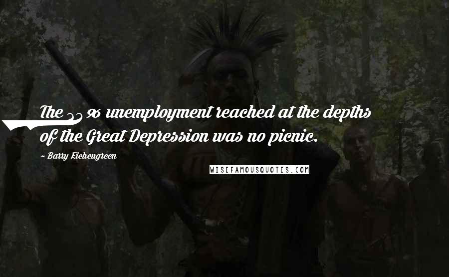 Barry Eichengreen quotes: The 24% unemployment reached at the depths of the Great Depression was no picnic.