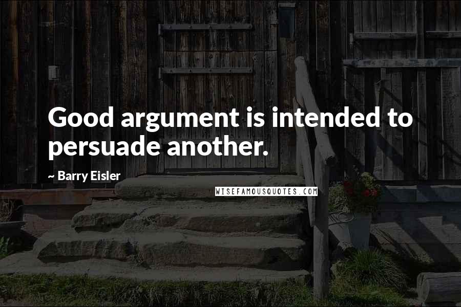Barry Eisler quotes: Good argument is intended to persuade another.