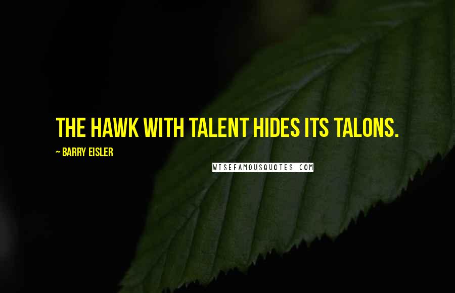 Barry Eisler quotes: The hawk with talent hides its talons.
