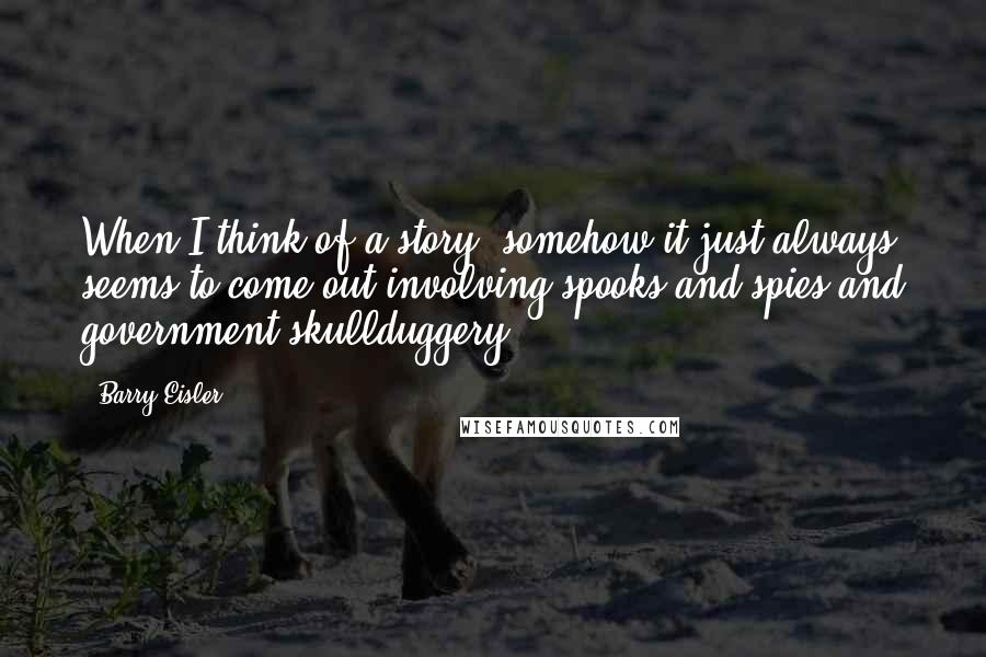 Barry Eisler quotes: When I think of a story, somehow it just always seems to come out involving spooks and spies and government skullduggery.