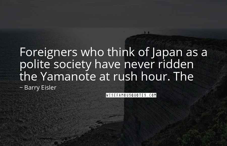 Barry Eisler quotes: Foreigners who think of Japan as a polite society have never ridden the Yamanote at rush hour. The