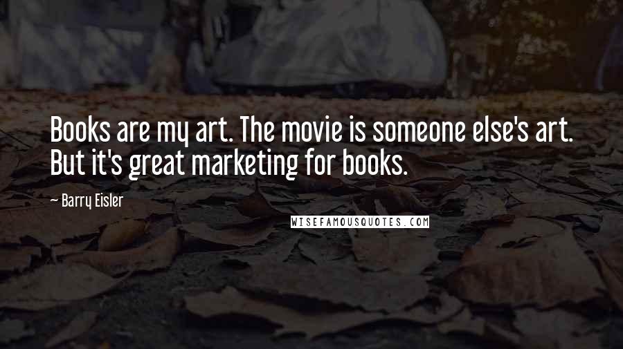 Barry Eisler quotes: Books are my art. The movie is someone else's art. But it's great marketing for books.