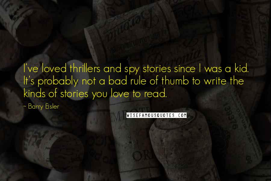 Barry Eisler quotes: I've loved thrillers and spy stories since I was a kid. It's probably not a bad rule of thumb to write the kinds of stories you love to read.