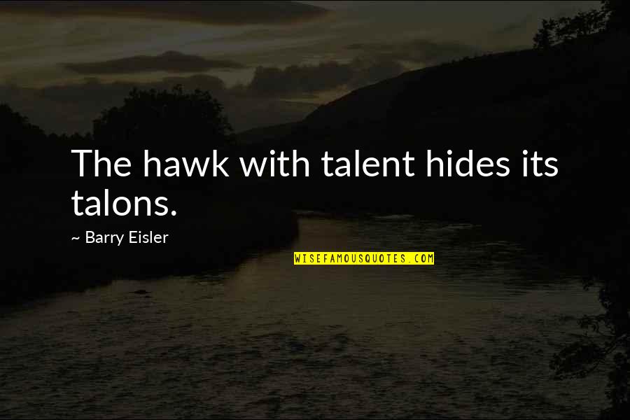 Barry Eisler Quotes By Barry Eisler: The hawk with talent hides its talons. Barry Eisler Quotes By Barry Eisler: The hawk with talent hides its talons.