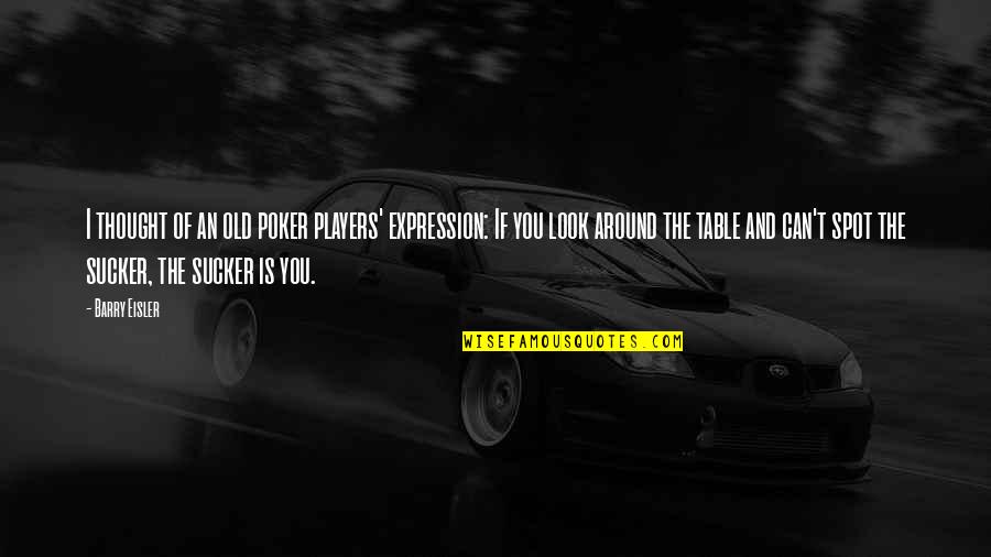 Barry Eisler Quotes By Barry Eisler: I thought of an old poker players' expression: Barry Eisler Quotes By Barry Eisler: I thought of an old poker players' expression: