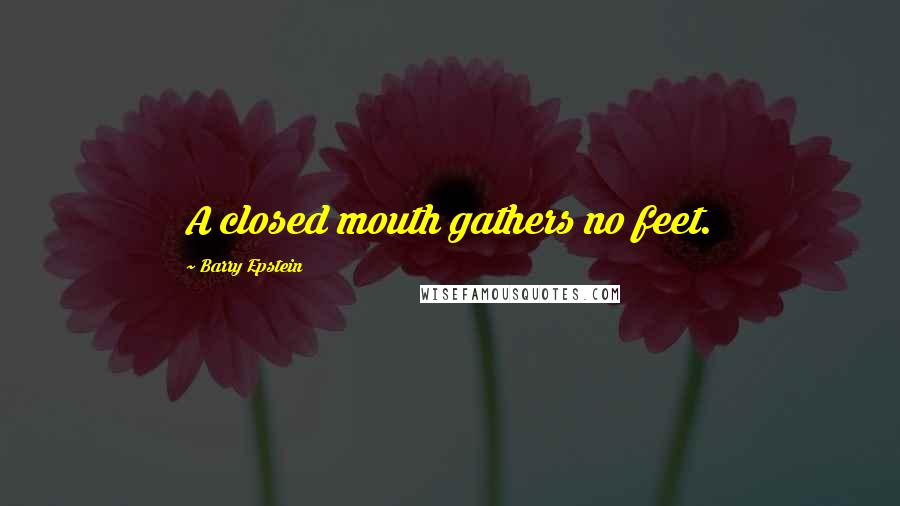 Barry Epstein quotes: A closed mouth gathers no feet.