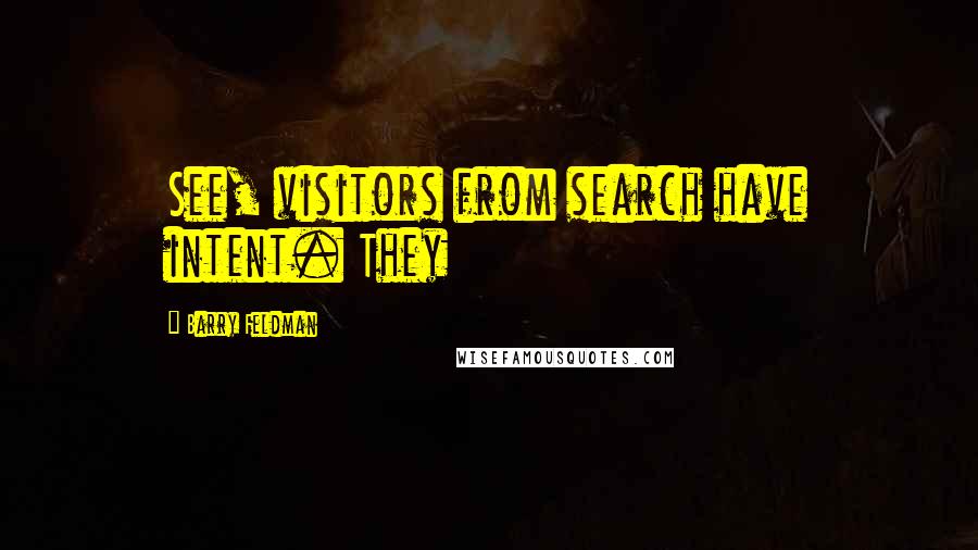 Barry Feldman quotes: See, visitors from search have intent. They