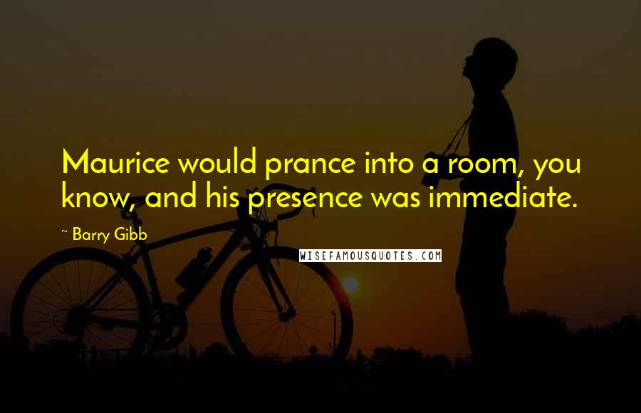 Barry Gibb quotes: Maurice would prance into a room, you know, and his presence was immediate.