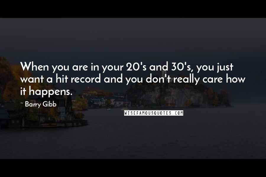 Barry Gibb quotes: When you are in your 20's and 30's, you just want a hit record and you don't really care how it happens.