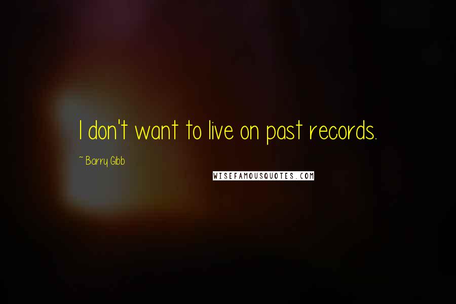 Barry Gibb quotes: I don't want to live on past records.