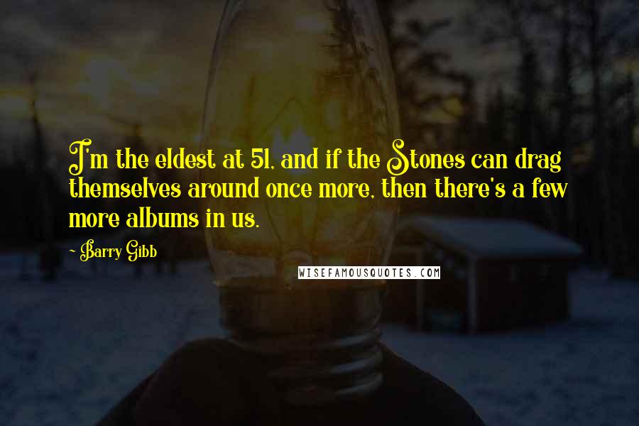 Barry Gibb quotes: I'm the eldest at 51, and if the Stones can drag themselves around once more, then there's a few more albums in us.