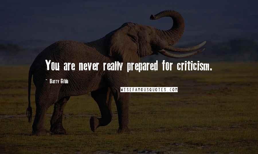 Barry Gibb quotes: You are never really prepared for criticism.