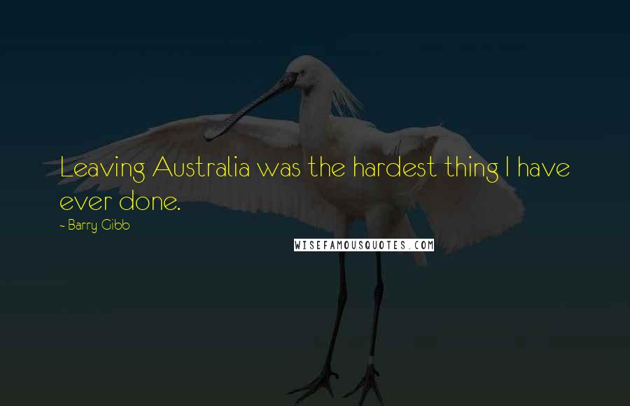 Barry Gibb quotes: Leaving Australia was the hardest thing I have ever done.