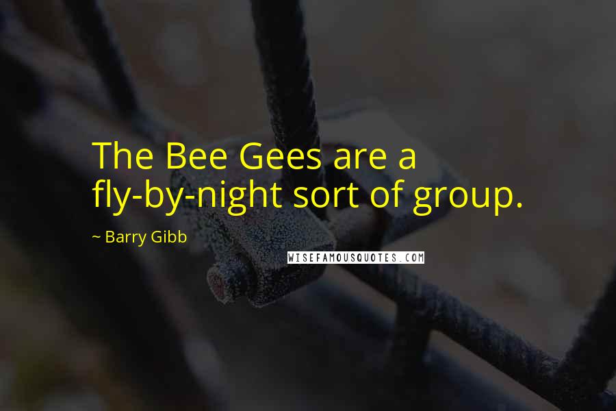 Barry Gibb quotes: The Bee Gees are a fly-by-night sort of group.