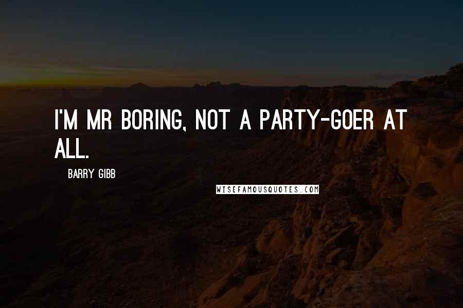 Barry Gibb quotes: I'm Mr Boring, not a party-goer at all.