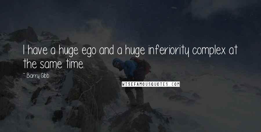 Barry Gibb quotes: I have a huge ego and a huge inferiority complex at the same time.