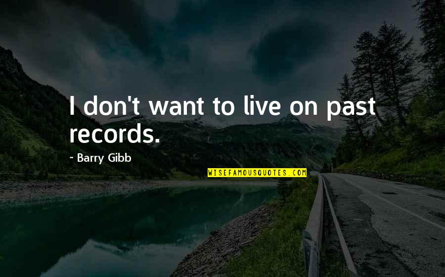 Barry Gibb Quotes By Barry Gibb: I don't want to live on past records.