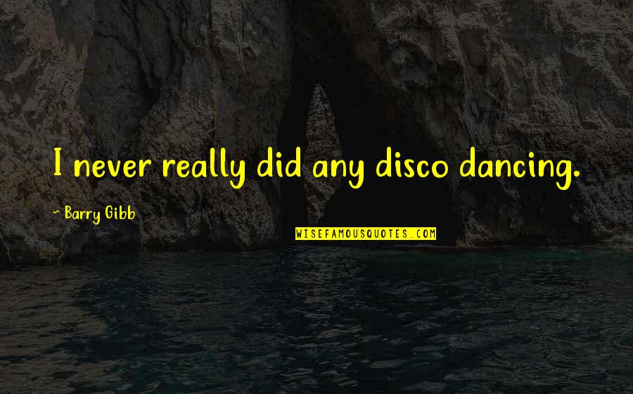 Barry Gibb Quotes By Barry Gibb: I never really did any disco dancing.