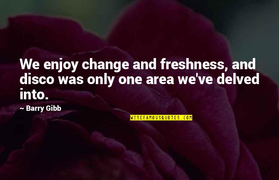 Barry Gibb Quotes By Barry Gibb: We enjoy change and freshness, and disco was