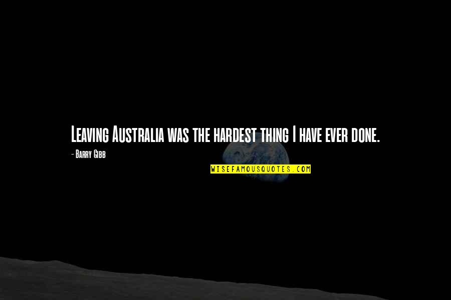 Barry Gibb Quotes By Barry Gibb: Leaving Australia was the hardest thing I have
