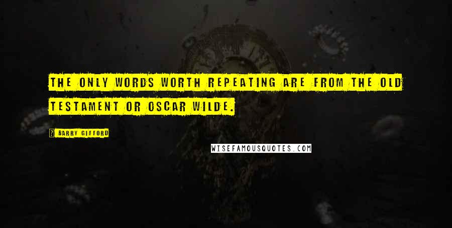 Barry Gifford quotes: The only words worth repeating are from the Old Testament or Oscar Wilde.