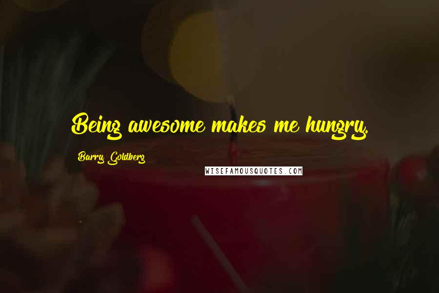 Barry Goldberg quotes: Being awesome makes me hungry.