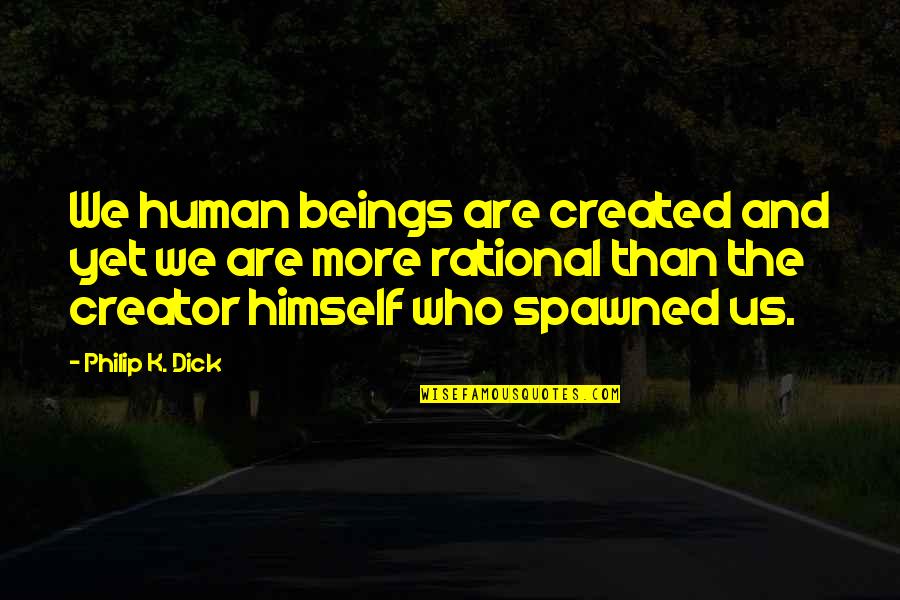 Barry Goldwater Brainy Quotes By Philip K. Dick: We human beings are created and yet we