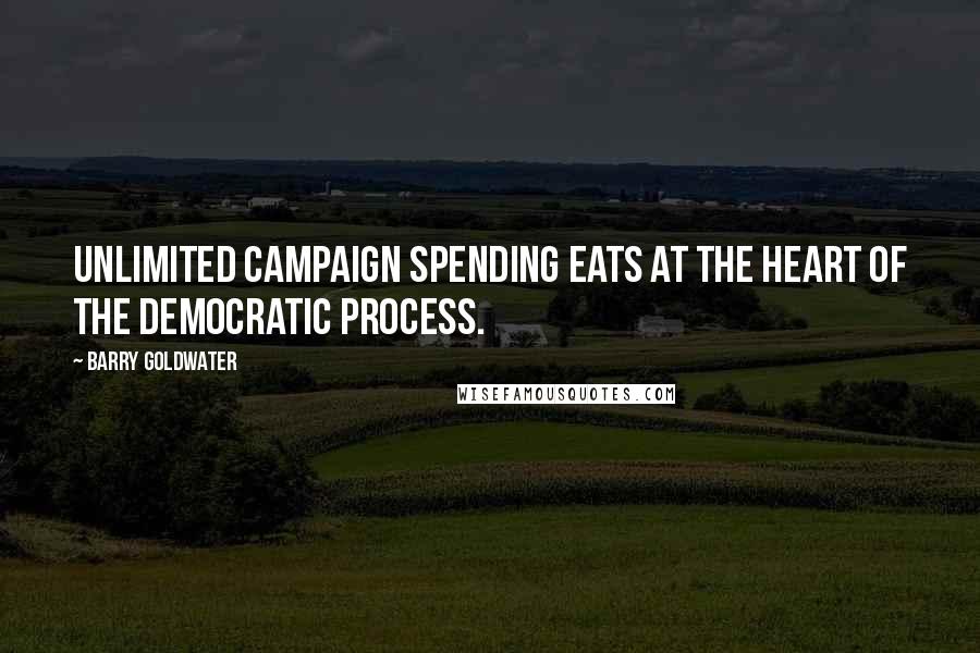 Barry Goldwater quotes: Unlimited campaign spending eats at the heart of the democratic process.