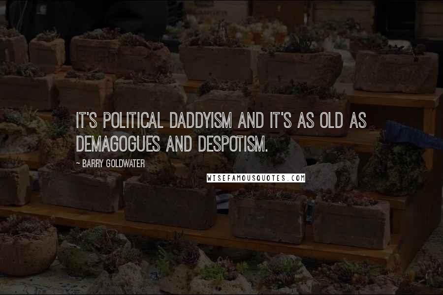 Barry Goldwater quotes: It's political Daddyism and it's as old as demagogues and despotism.