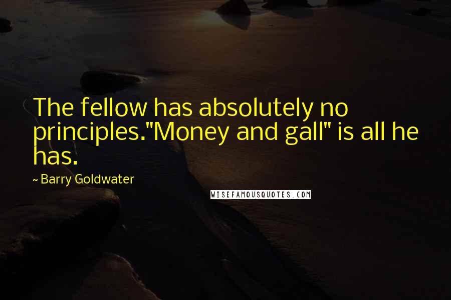 Barry Goldwater quotes: The fellow has absolutely no principles."Money and gall" is all he has.