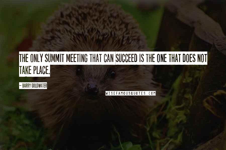 Barry Goldwater quotes: The only summit meeting that can succeed is the one that does not take place.