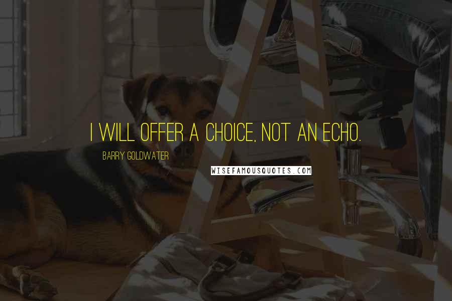 Barry Goldwater quotes: I will offer a choice, not an echo.