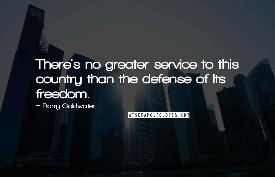 Barry Goldwater quotes: There's no greater service to this country than the defense of its freedom.