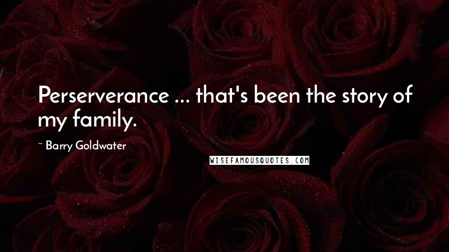 Barry Goldwater quotes: Perserverance ... that's been the story of my family.