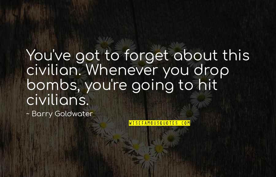 Barry Goldwater Quotes By Barry Goldwater: You've got to forget about this civilian. Whenever Barry Goldwater Quotes By Barry Goldwater: You've got to forget about this civilian. Whenever