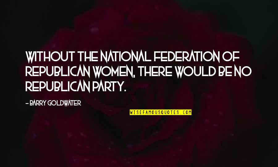 Barry Goldwater Quotes By Barry Goldwater: Without the National Federation of Republican Women, there Barry Goldwater Quotes By Barry Goldwater: Without the National Federation of Republican Women, there