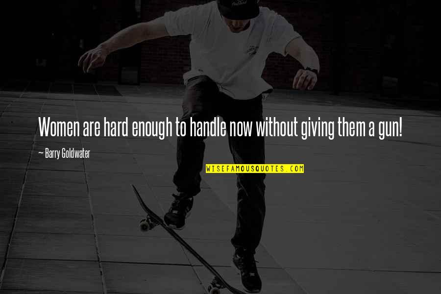 Barry Goldwater Quotes By Barry Goldwater: Women are hard enough to handle now without Barry Goldwater Quotes By Barry Goldwater: Women are hard enough to handle now without
