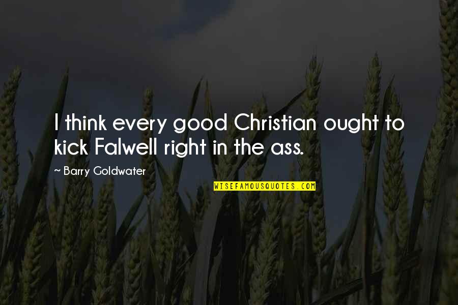 Barry Goldwater Quotes By Barry Goldwater: I think every good Christian ought to kick Barry Goldwater Quotes By Barry Goldwater: I think every good Christian ought to kick