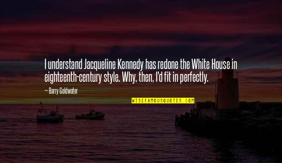 Barry Goldwater Quotes By Barry Goldwater: I understand Jacqueline Kennedy has redone the White Barry Goldwater Quotes By Barry Goldwater: I understand Jacqueline Kennedy has redone the White