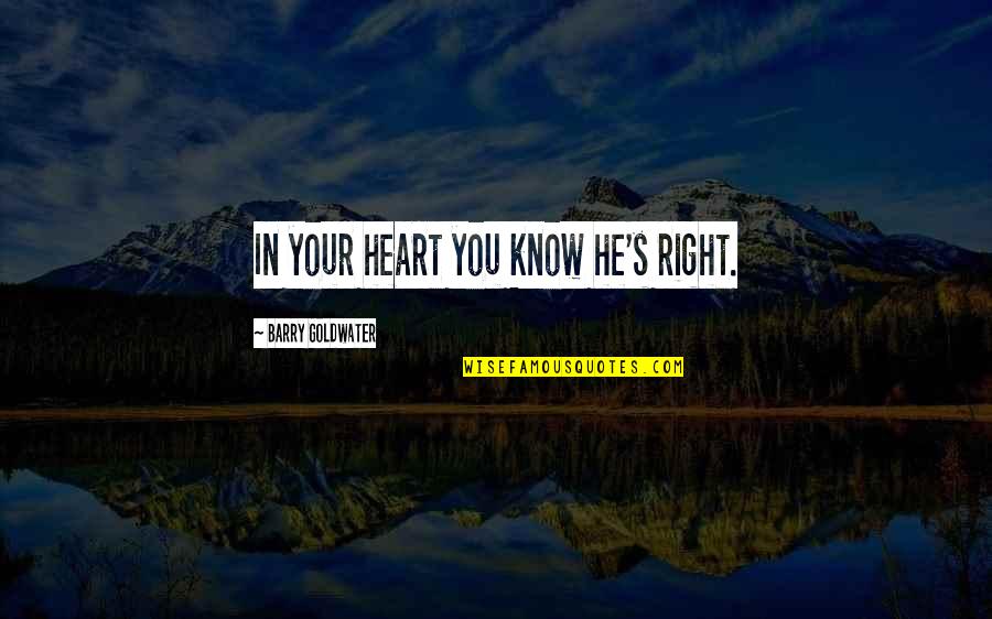 Barry Goldwater Quotes By Barry Goldwater: In your heart you know he's right. Barry Goldwater Quotes By Barry Goldwater: In your heart you know he's right.